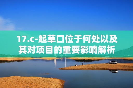 17.c-起草口位于何处以及其对项目的重要影响解析