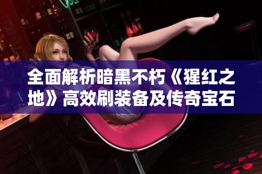 全面解析暗黑不朽《猩红之地》高效刷装备及传奇宝石获取方法