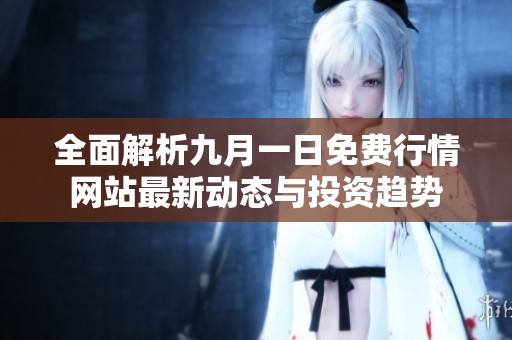 全面解析九月一日免费行情网站最新动态与投资趋势