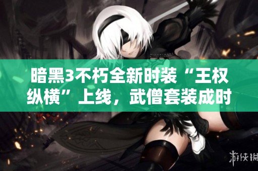 暗黑3不朽全新时装“王权纵横”上线，武僧套装成时尚先锋