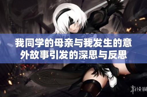 我同学的母亲与我发生的意外故事引发的深思与反思