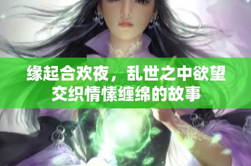 缘起合欢夜，乱世之中欲望交织情愫缠绵的故事