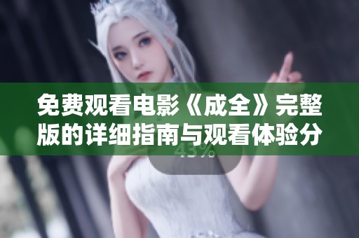 免费观看电影《成全》完整版的详细指南与观看体验分享