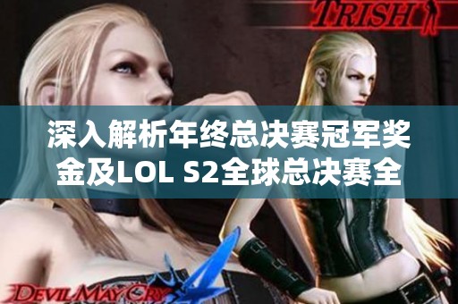 深入解析年终总决赛冠军奖金及LOL S2全球总决赛全面攻略分享
