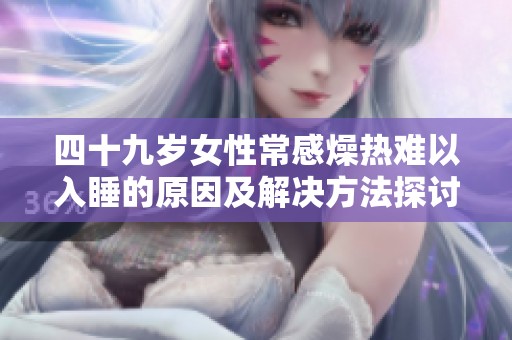 四十九岁女性常感燥热难以入睡的原因及解决方法探讨