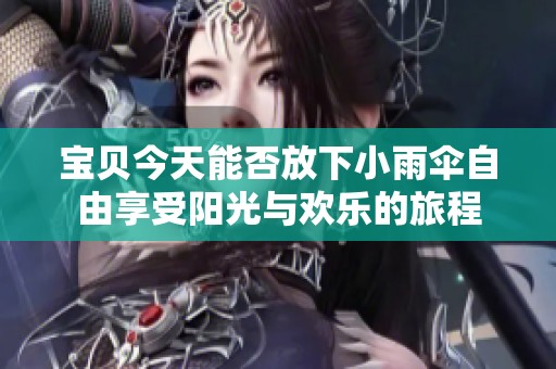 宝贝今天能否放下小雨伞自由享受阳光与欢乐的旅程