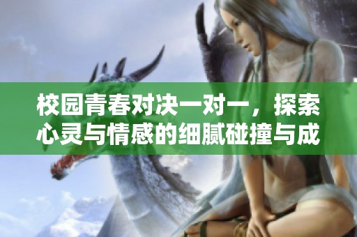 校园青春对决一对一，探索心灵与情感的细腻碰撞与成长