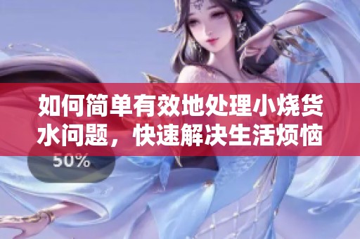 如何简单有效地处理小烧货水问题，快速解决生活烦恼