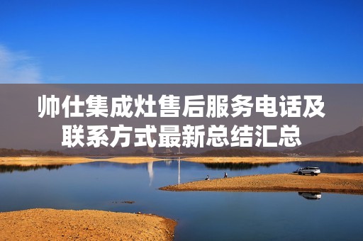 帅仕集成灶售后服务电话及联系方式最新总结汇总