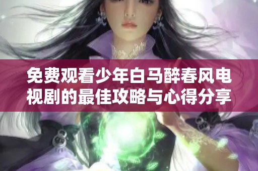 免费观看少年白马醉春风电视剧的最佳攻略与心得分享