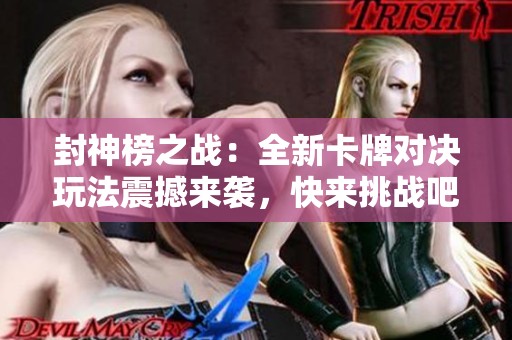 封神榜之战：全新卡牌对决玩法震撼来袭，快来挑战吧！