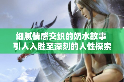 细腻情感交织的奶水故事 引人入胜至深刻的人性探索