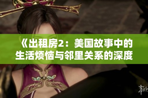 《出租房2：美国故事中的生活烦恼与邻里关系的深度探讨》