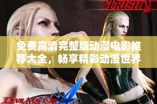 免费高清完整版动漫电影推荐大全，畅享精彩动漫世界的观影盛宴