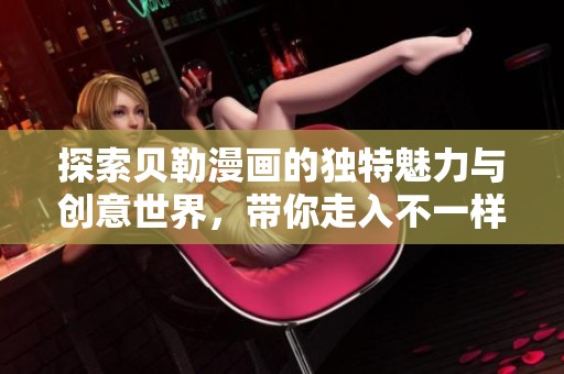 探索贝勒漫画的独特魅力与创意世界，带你走入不一样的视觉体验