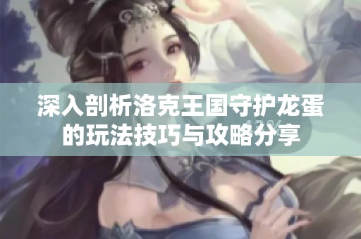 深入剖析洛克王国守护龙蛋的玩法技巧与攻略分享