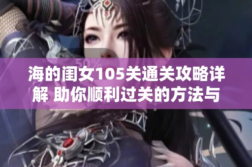 海的闺女105关通关攻略详解 助你顺利过关的方法与技巧