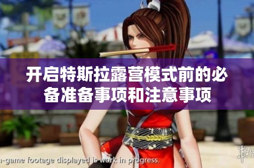 开启特斯拉露营模式前的必备准备事项和注意事项
