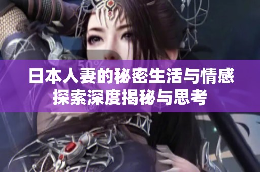 日本人妻的秘密生活与情感探索深度揭秘与思考