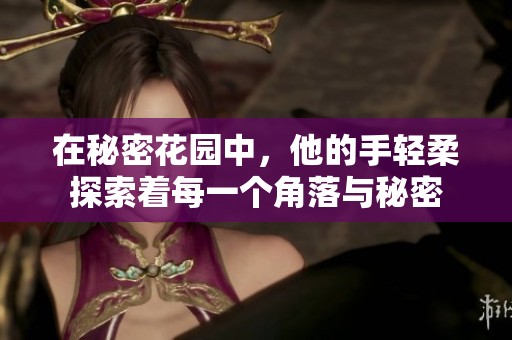 在秘密花园中，他的手轻柔探索着每一个角落与秘密