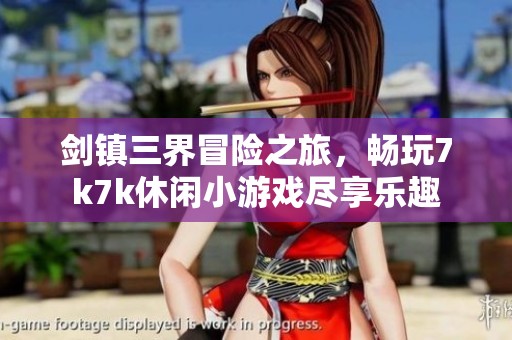 剑镇三界冒险之旅，畅玩7k7k休闲小游戏尽享乐趣