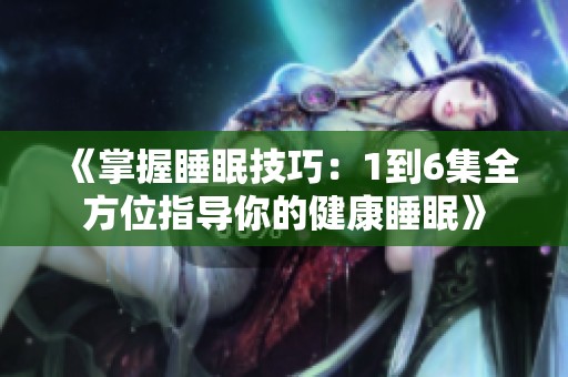 《掌握睡眠技巧：1到6集全方位指导你的健康睡眠》