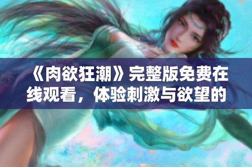 《肉欲狂潮》完整版免费在线观看，体验刺激与欲望的极致碰撞