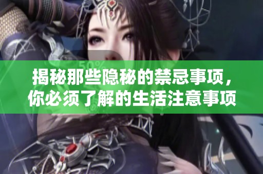 揭秘那些隐秘的禁忌事项，你必须了解的生活注意事项