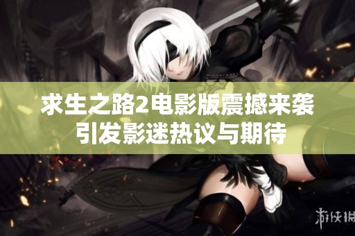 求生之路2电影版震撼来袭 引发影迷热议与期待