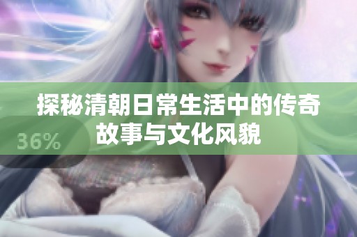 探秘清朝日常生活中的传奇故事与文化风貌