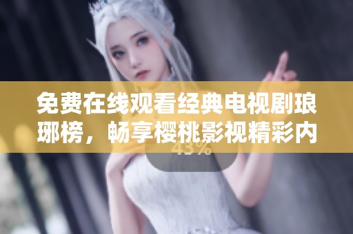 免费在线观看经典电视剧琅琊榜，畅享樱桃影视精彩内容