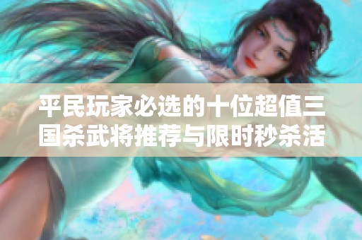 平民玩家必选的十位超值三国杀武将推荐与限时秒杀活动解析