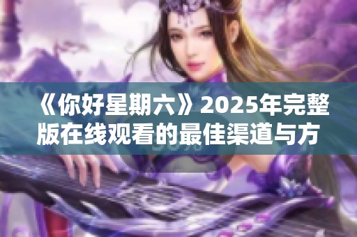 《你好星期六》2025年完整版在线观看的最佳渠道与方法解析