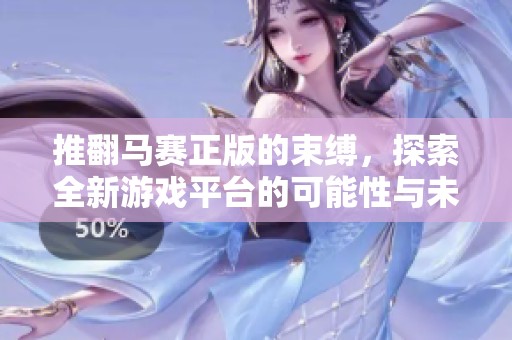 推翻马赛正版的束缚，探索全新游戏平台的可能性与未来发展