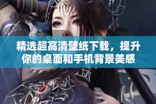 精选超高清壁纸下载，提升你的桌面和手机背景美感