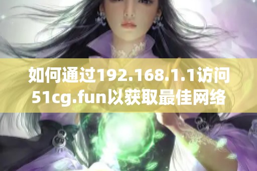 如何通过192.168.1.1访问51cg.fun以获取最佳网络体验