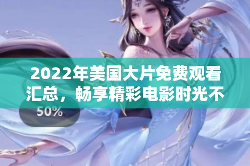 2022年美国大片免费观看汇总，畅享精彩电影时光不容错过