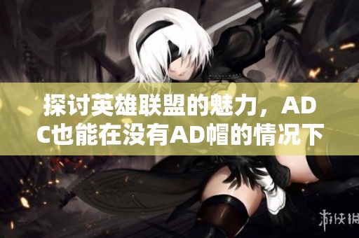 探讨英雄联盟的魅力，ADC也能在没有AD帽的情况下全力以赴