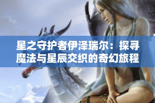星之守护者伊泽瑞尔：探寻魔法与星辰交织的奇幻旅程
