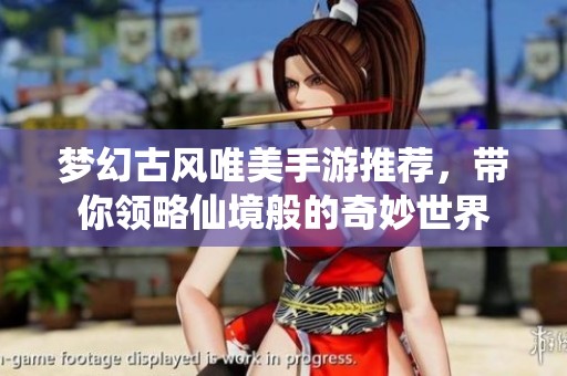 梦幻古风唯美手游推荐，带你领略仙境般的奇妙世界