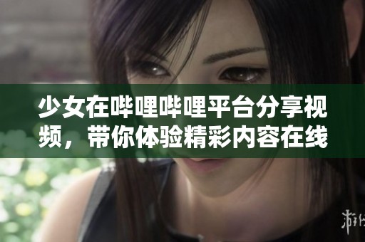 少女在哔哩哔哩平台分享视频，带你体验精彩内容在线观看