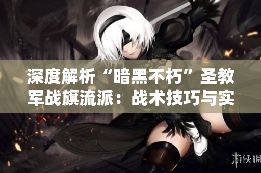 深度解析“暗黑不朽”圣教军战旗流派：战术技巧与实战经验分享