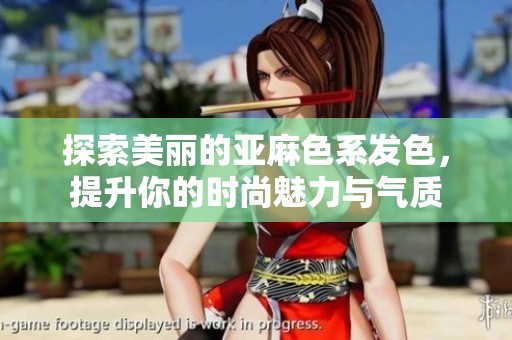 探索美丽的亚麻色系发色，提升你的时尚魅力与气质