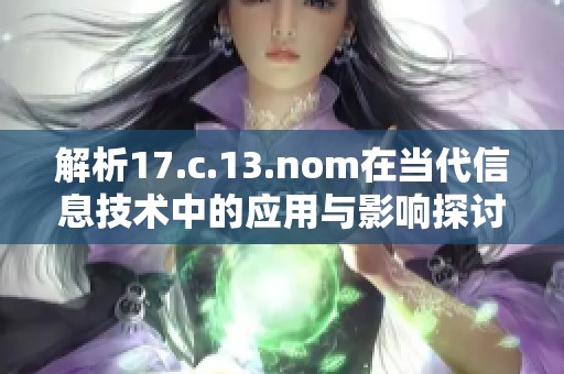 解析17.c.13.nom在当代信息技术中的应用与影响探讨
