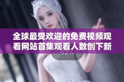 全球最受欢迎的免费视频观看网站首集观看人数创下新纪录