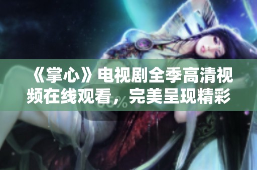 《掌心》电视剧全季高清视频在线观看，完美呈现精彩剧情与角色形象