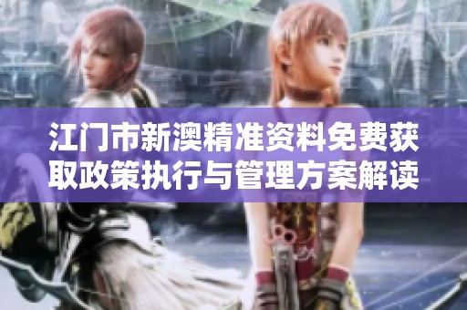 江门市新澳精准资料免费获取政策执行与管理方案解读