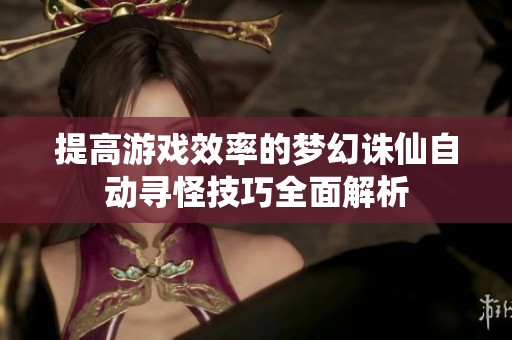 提高游戏效率的梦幻诛仙自动寻怪技巧全面解析