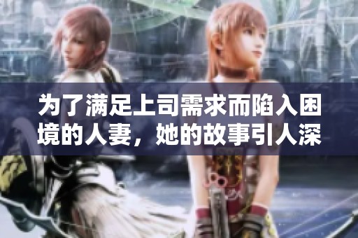 为了满足上司需求而陷入困境的人妻，她的故事引人深思