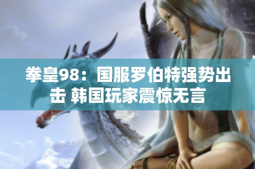 拳皇98：国服罗伯特强势出击 韩国玩家震惊无言